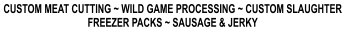 CUSTOM MEAT CUTTING ~ WILD GAME PROCESSING ~ CUSTOM SLAUGHTER FREEZER PACKS ~ SAUSAGE & JERKY