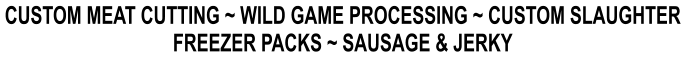 CUSTOM MEAT CUTTING ~ WILD GAME PROCESSING ~ CUSTOM SLAUGHTER FREEZER PACKS ~ SAUSAGE & JERKY